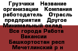 Грузчики › Название организации ­ Компания-работодатель › Отрасль предприятия ­ Другое › Минимальный оклад ­ 1 - Все города Работа » Вакансии   . Башкортостан респ.,Мечетлинский р-н